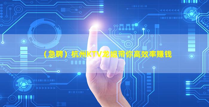 （急聘）杭州KTV龙姐带你高效率赚钱